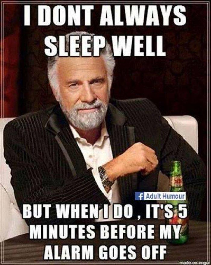 I DONT ALWAYS
SLEEP WELL
f Adult Humour
BUT WHEN UDO, IT'S 5
MINUTES BEFORE MY
ALARM GOES OFF
made on imgur