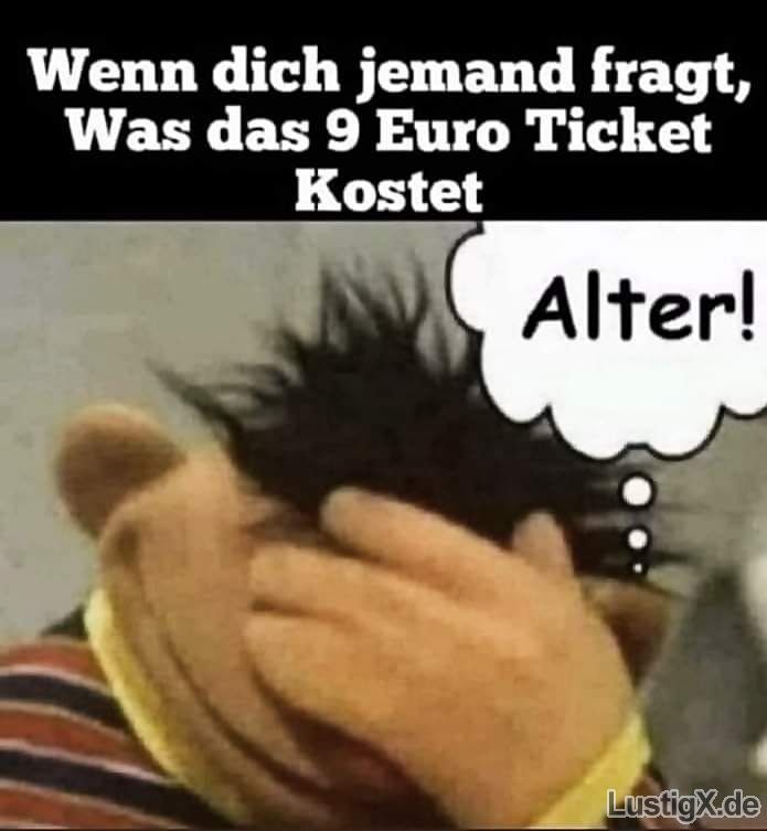 Wenn dich jemand fragt,
Was das 9 Euro Ticket
Kostet
Alter!
Lustigx.de