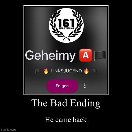 imgflip.com
161
MORE THAN ON
Geheimy A
LINKSJUGEND
Folgen
:
The Bad Ending
He came back