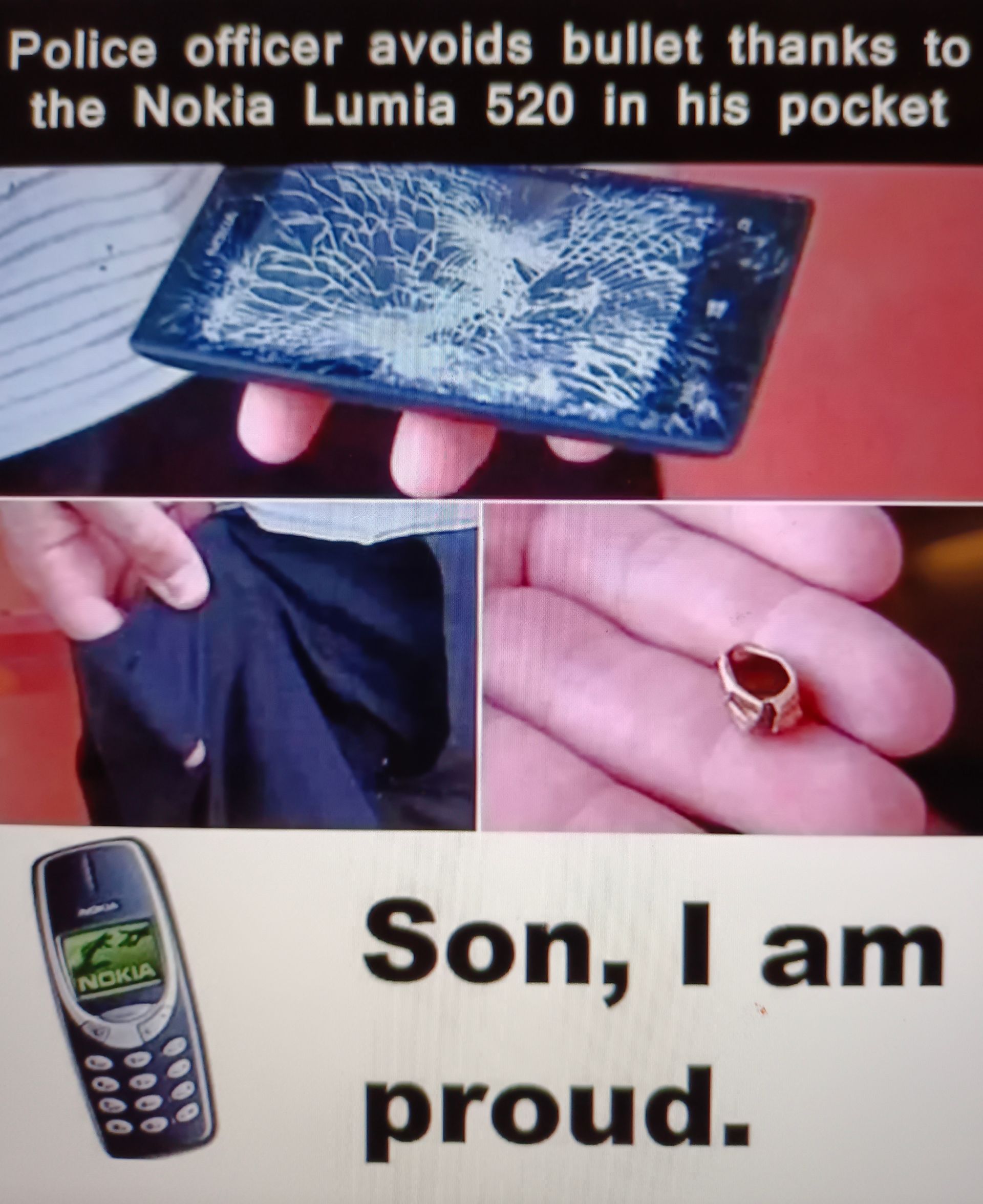 Police officer avoids bullet thanks to
the Nokia Lumia 520 in his pocket
NOKIA
77年
Son, I am
proud.