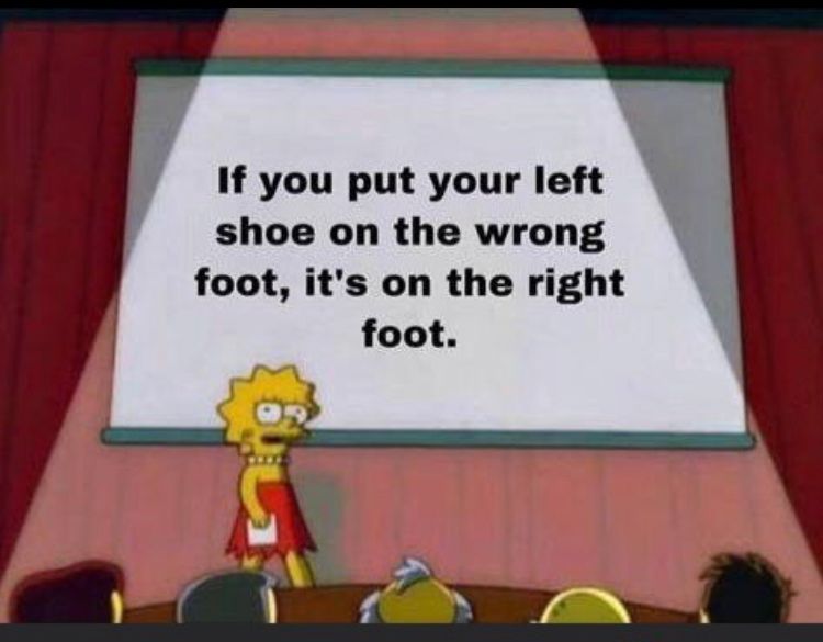If you put your left
shoe on the wrong
foot, it's on the right
foot.
ماية
