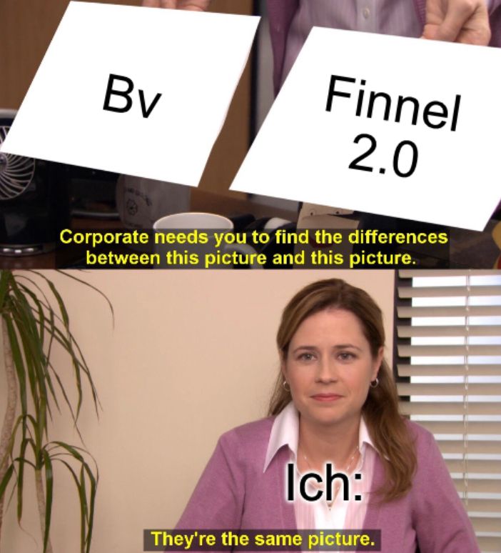 Bv
Finnel
2.0
Corporate needs you to find the differences
between this picture and this picture.
Ich:
They're the same picture.