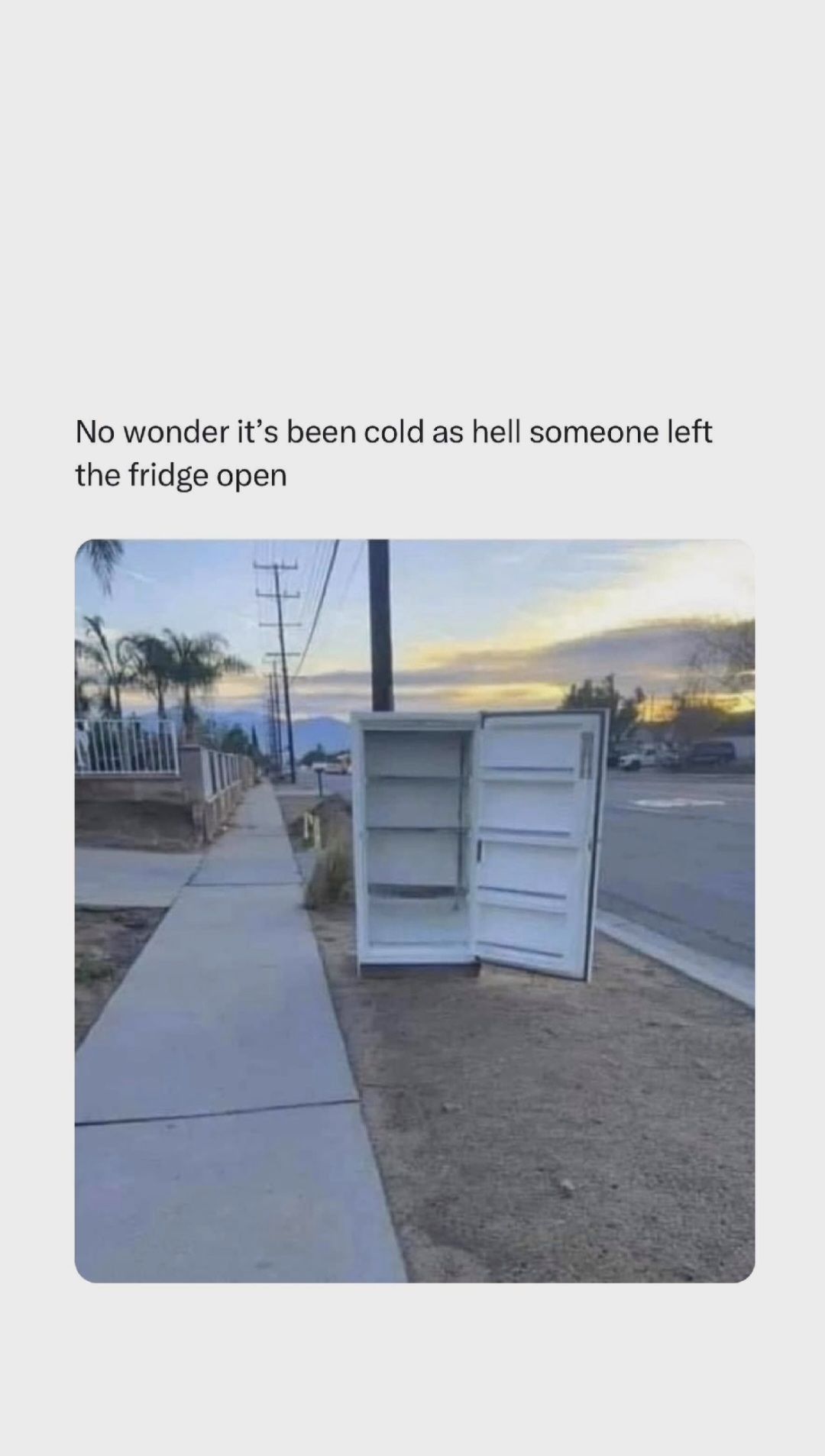 No wonder it's been cold as hell someone left
the fridge open