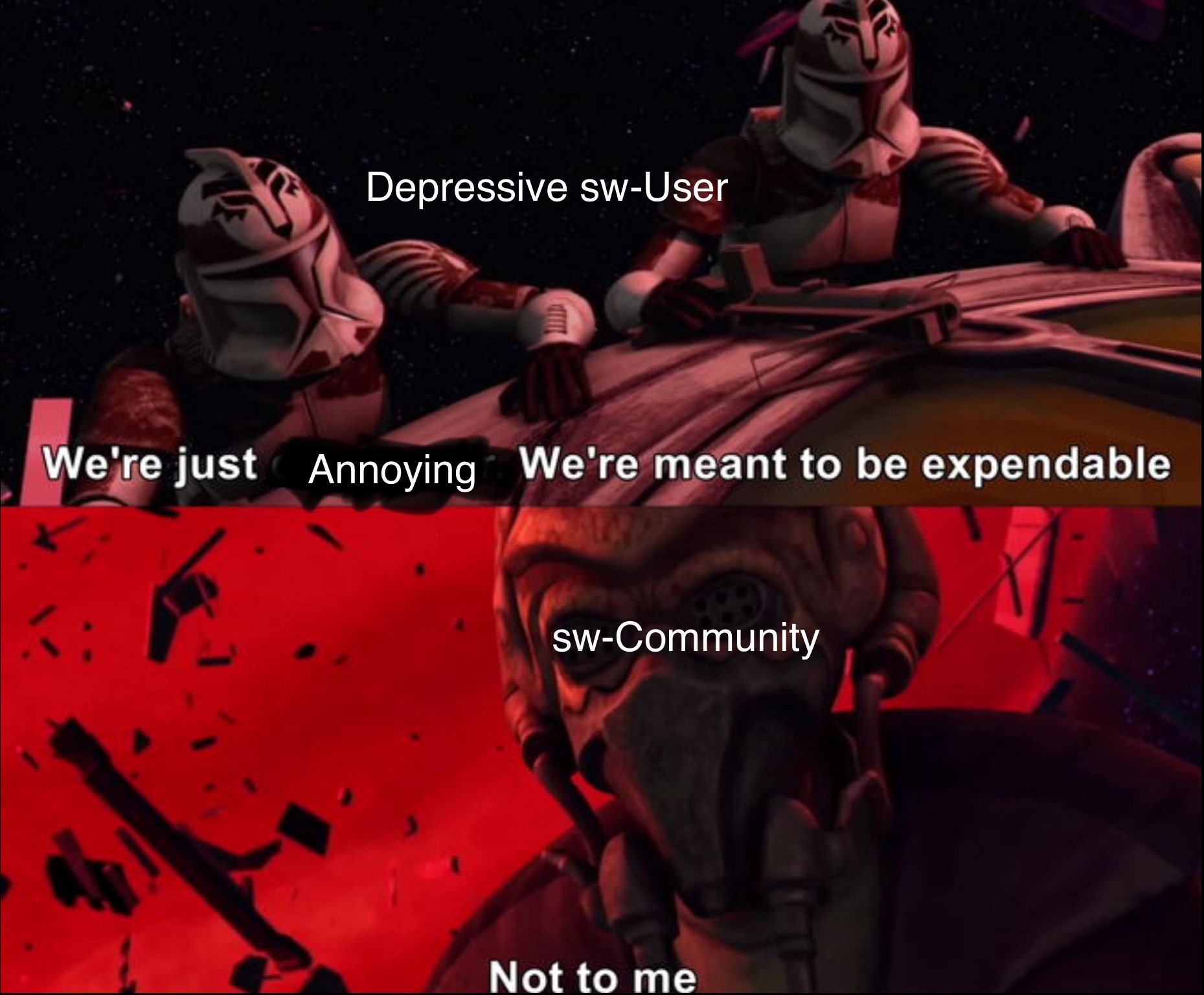 Depressive sw-User
We're just Annoying We're meant to be expendable
sw-Community
Not to me